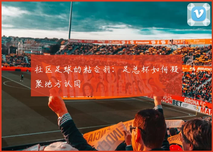 社区足球的粘合剂：足总杯如何凝聚地方认同
