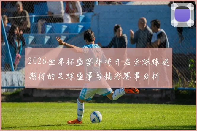 2026世界杯盛宴即将开启全球球迷期待的足球盛事与精彩赛事分析