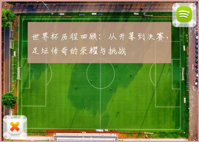 世界杯历程回顾：从开幕到决赛，足坛传奇的荣耀与挑战