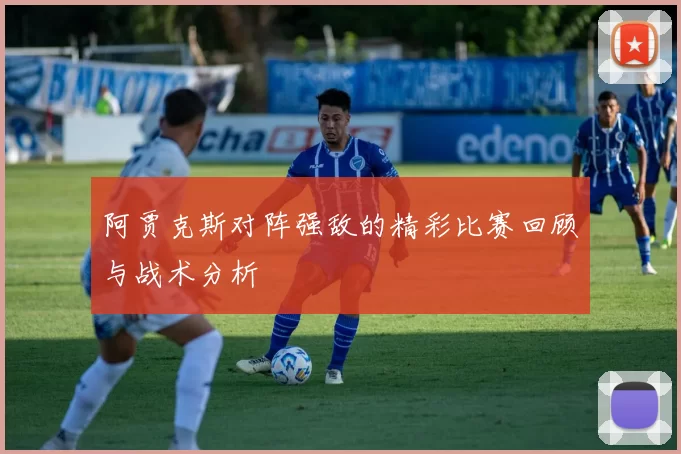 阿贾克斯对阵强敌的精彩比赛回顾与战术分析