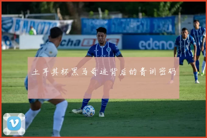 土耳其杯黑马奇迹背后的青训密码