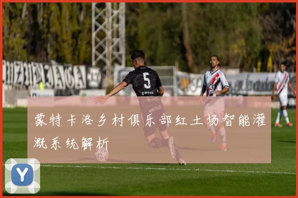 蒙特卡洛乡村俱乐部红土场智能灌溉系统解析