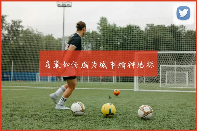 鸟巢如何成为城市精神地标