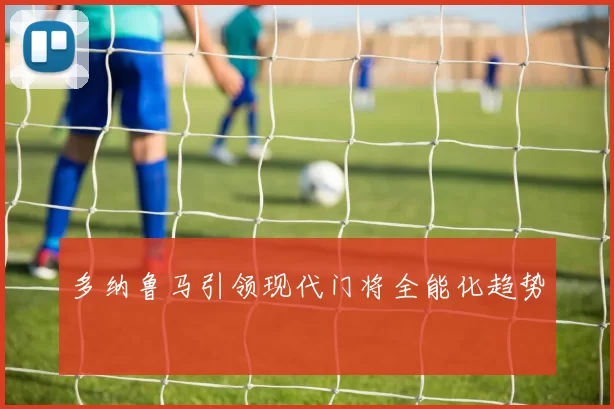 多纳鲁马引领现代门将全能化趋势