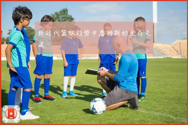 新时代篮球趋势中詹姆斯的生存之道
