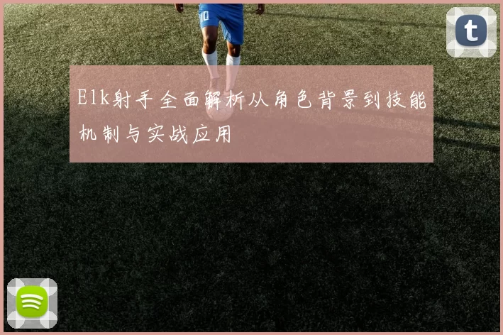 Elk射手全面解析从角色背景到技能机制与实战应用