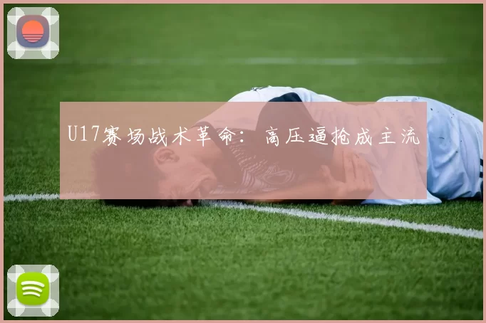 U17赛场战术革命：高压逼抢成主流