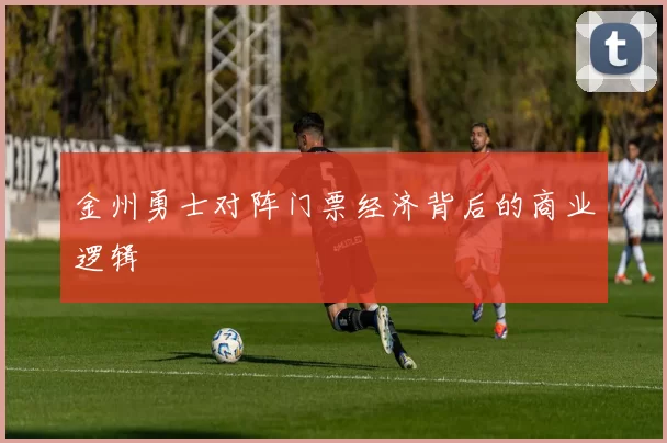 金州勇士对阵门票经济背后的商业逻辑
