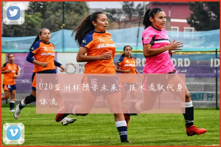 U20亚洲杯预示未来：技术流取代身体流