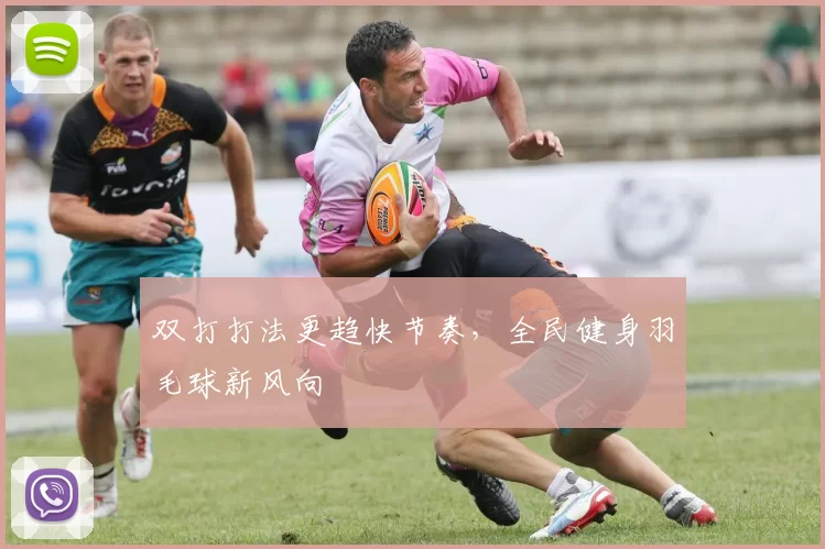 双打打法更趋快节奏，全民健身羽毛球新风向