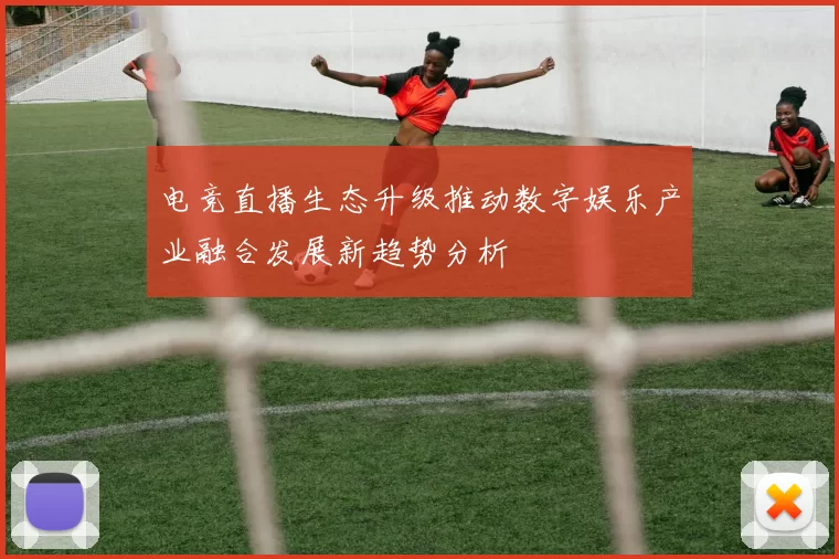 电竞直播生态升级推动数字娱乐产业融合发展新趋势分析