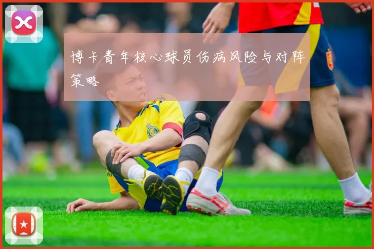 博卡青年核心球员伤病风险与对阵策略