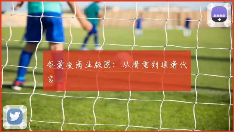 谷爱凌商业版图：从滑雪到顶奢代言