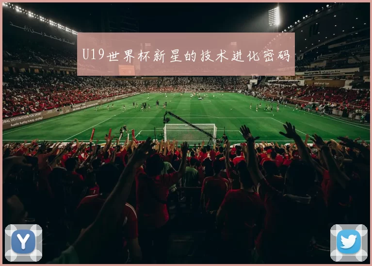 U19世界杯新星的技术进化密码